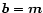 $\vec{b}=\vec{m}$