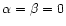 $\alpha=\beta=0$