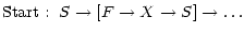 $\displaystyle {\rm Start}:~S\to [F\to X\to S]\to\ldots$