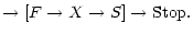 $\displaystyle \to[F\to X\to S]\to {\rm Stop}.$