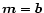 $\vec{m}=\vec{b}$