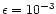 $\epsilon = 10^{-3}$