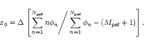 \begin{displaymath}x_{0}=\Delta\left.\left[\sum_{n=1}^{N_{\rm psf}} n\phi_{n}\right/
\sum_{n=1}^{N_{\rm psf}}\phi_{n}-(M_{\rm psf}+1)\right].
\end{displaymath}