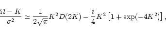 \begin{displaymath}\frac{\Omega-K}{\sigma^2} \simeq \frac{1}{2\sqrt{\pi}} K^2 D(2K)-
\frac{i}{4} K^2 \left[1+\exp(-4K^2) \right],
\end{displaymath}