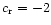$c_{\rm r}=-2$