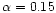 $\alpha = 0.15$