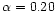 $\alpha = 0.20$