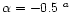 $\alpha=-0.5~{^a}$