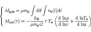 \begin{displaymath}\left\{
\begin{array}{l}
\displaystyle M_{\rm gas}=\mu m_{\rm...
...}T_{\rm e}}
{{\rm d ~ \textrm{ln}r}}\bigg)
\end{array}\right.
\end{displaymath}