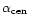 $\alpha_{\rm cen}$