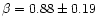 $\beta=0.88\pm 0.19$