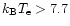 $k_{\rm B} T_{\rm e}>7.7$