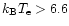 $k_{\rm B} T_{\rm e}>6.6$