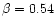 $\beta=0.54$