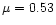 $\mu = 0.53$