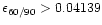 $\epsilon _{60/90} > 0.04139$