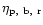 $\eta_{\rm p,~b,~r}$
