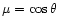 $\mu = \cos \theta$