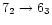 $7_{2}\rightarrow 6_{3}$