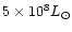 $5\times10^8 L_{\odot}$