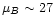 $\mu_{B}\sim27$