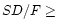 $SD/F \geq$
