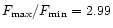 $F_{\rm max}/F_{\rm min} =
2.99$