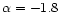 $\alpha=-1.8$