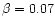 $\beta=0.07$
