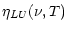 $\displaystyle \eta_{LU}(\nu, T)$