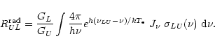 \begin{displaymath}%
R_{UL}^{\rm rad}
= \frac{G_L}{G_U} \int \frac{4\pi}{h\nu}...
...LU}-\nu)}/{k T_{\rm e}}}~J_\nu~{\sigma_{LU}(\nu)}~{\rm d}\nu .
\end{displaymath}