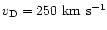 $v_{\rm D} =
250~\mbox{km}~\mbox{s}^{-1}$