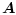 $\displaystyle \vec{A}$