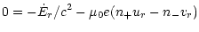 $\displaystyle {0=-\dot{E}_r/c^2-\mu_0e(n_+u_r-n_-v_r)}$