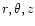 $r, \theta, z$