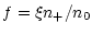 $\displaystyle f=\xi n_+/n_0$