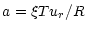 $\displaystyle a=\xi T u_r/R$