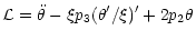 $\displaystyle \mathcal{L}=\ddot{\theta}-\xi p_3(\theta ' /\xi)'+2p_2\theta$
