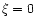 $\xi=0$