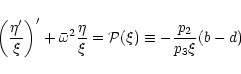 \begin{displaymath}\left(\frac{\eta'}{\xi}\right)'+\bar{\omega}^2\frac{\eta}{\xi}=\mathcal{P(\xi)}\equiv
-\frac{p_2}{p_3\xi}(b-d)
\end{displaymath}