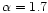 $\alpha =1.7$