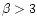 $\beta > 3$