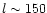 $l\sim 150$