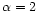 $\alpha = 2$
