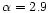 $\alpha = 2.9$