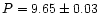 $P = 9.65 \pm 0.03$