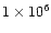 $ 1 \times 10^6$