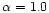 $\alpha = 1.0$