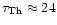$\tau_{\rm Th} \approx 24$