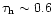 $\tau_{\rm h} \sim 0.6$